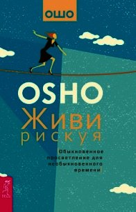 Живи рискуя. Обыкновенное просветление для необыкновенного времени - Раджниш Бхагаван Шри "Ошо" (прочитать книгу TXT) 📗