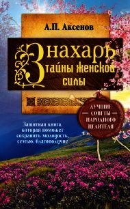 Знахарь. Тайны женской силы - Аксенов Александр (лучшие книги читать онлайн бесплатно txt) 📗