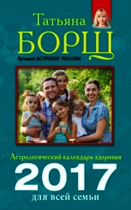 Астрологический календарь здоровья для всей семьи на 2017 год - Борщ Татьяна (читать книги онлайн бесплатно полностью без TXT) 📗