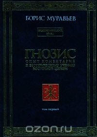 Гнозис. Том первый. Опыт комментария к эзотерическому учению восточной церкви - Муравьев Борис Петрович