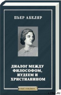 Диалог между философом, иудеем и христианином - Абеляр Пьер (читать полные книги онлайн бесплатно TXT) 📗