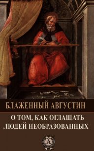 О том, как оглашать людей необразованных - Блаженный Августин Аврелий (читать книги онлайн бесплатно полные версии .TXT) 📗
