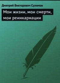 Мои жизни, мои смерти, мои реинкарнации - Сулимов Дмитрий Викторович (версия книг txt) 📗