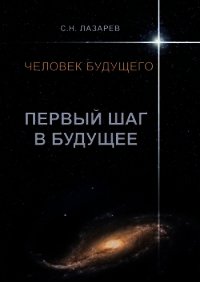 Человек будущего. Первый шаг в будущее - Лазарев Сергей Николаевич (первая книга .TXT) 📗