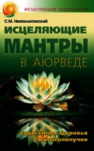 Исцеляющие мантры в Аюрведе - Неаполитанский Сергей Михайлович (читать хорошую книгу .txt) 📗