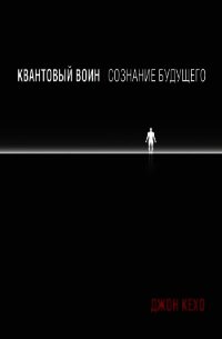 Квантовый воин: сознание будущего - Кехо Джон (читать книги онлайн без сокращений .TXT) 📗