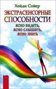 Экстрасенсорные способности. Ясно видеть, ясно слышать, ясно знать - Соер Хейди