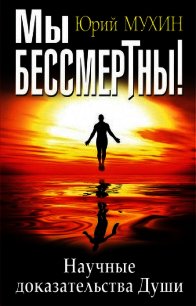 Мы бессмертны! Научные доказательства Души - Мухин Юрий Игнатьевич (книги онлайн полностью бесплатно .TXT) 📗