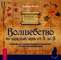 Волшебство на каждый день от А до Я. Подробный и вдохновляющий путеводитель по миру природной магии - Блейк Дебора