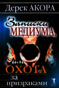 Записки медиума, или Охота за призраками - Акора Дерек (версия книг TXT) 📗