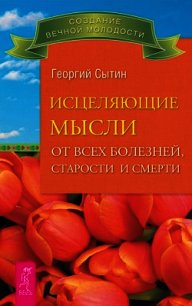 Исцеляющие мысли от всех болезней, старости и смерти - Сытин Георгий Николаевич (книги без сокращений txt) 📗