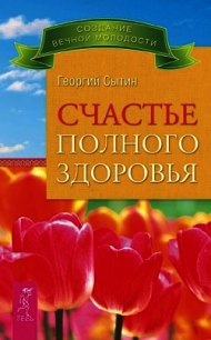 Счастье полного здоровья - Сытин Георгий Николаевич (книги полные версии бесплатно без регистрации .TXT) 📗