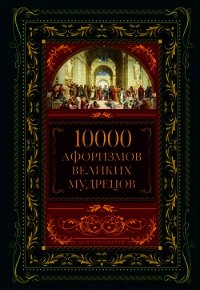 10000 афоризмов великих мудрецов - Коллектив авторов (книги читать бесплатно без регистрации .TXT) 📗