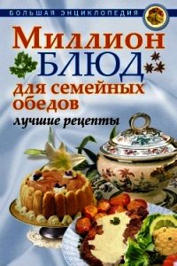 Миллион блюд для семейных обедов. Лучшие рецепты - - (читать книги бесплатно полностью TXT) 📗