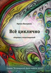 Всё циклично - Валерина Ирина (читать хорошую книгу полностью .txt) 📗