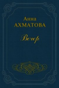 Вечер - Ахматова Анна Андреевна (читать книги TXT) 📗