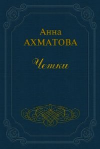 Чётки - Ахматова Анна Андреевна (читаем книги бесплатно .txt) 📗
