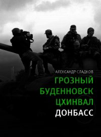 Грозный. Буденновск. Цхинвал. Донбасс - Сладков Александр Валерьевич (книги бесплатно без онлайн txt) 📗