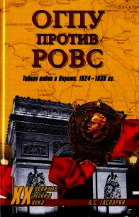 ОГПУ против РОВС. Тайная война в Париже. 1924-1939 гг. - Гаспарян Армен Сумбатович (читать книги бесплатно полностью без регистрации .txt) 📗