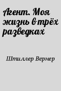 Агент. Моя жизнь в трех разведках - Штиллер Вернер (книги TXT) 📗