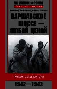 Варшавское шоссе – любой ценой. Трагедия Зайцевой горы. 1942–1943 - Мосягин Максим Николаевич (читать книги онлайн полные версии .TXT) 📗