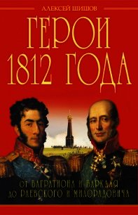 Герои 1812 года. От Багратиона и Барклая до Раевского и Милорадовича - Шишов Алексей Васильевич (список книг TXT) 📗