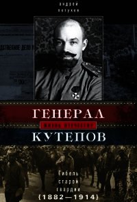 Генерал Кутепов. Гибель Старой гвардии. 1882–1914 - Петухов Андрей Юрьевич (мир книг txt) 📗