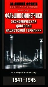 Фальшивомонетчики. Экономическая диверсия нацистской Германии. Операция «Бернхард» 1941-1945 - Пири Антони (книга жизни .txt) 📗