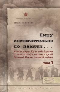 Пишу иск лючительно по памяти… Командиры Красной Армии о катастрофе первых дней Великой Отечественно - Чекунов Сергей