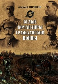 Белые командиры Гражданской войны - Шишов Алексей Васильевич (читать книги без txt) 📗