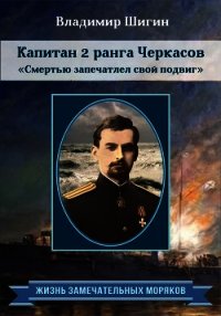 Капитан 2 ранга Черкасов. Смертью запечатлел свой подвиг - Шигин Владимир (книга жизни txt) 📗