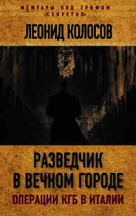 Разведчик в Вечном городе. Операции КГБ в Италии - Колосов Леонид Сергеевич (читать книги без .txt) 📗