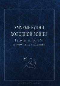 Хмурые будни холодной войны. Ее солдаты, прорабы и невольные участники - Сборник статей (книга регистрации txt) 📗