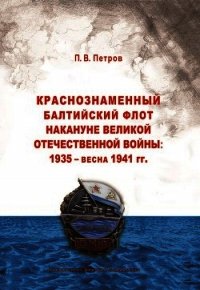 Краснознаменный Балтийский флот накануне Великой Отечественной войны: 1935 – весна 1941 гг.. - Петров Павел