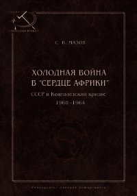 Холодная война в «сердце Африки». СССР и конголезский кризис, 1960–1964 - Мазов Сергей (читаем книги онлайн бесплатно полностью txt) 📗