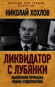 Ликвидатор с Лубянки. Выполняя приказы Павла Судоплатова - Хохлов Николай Евгеньевич (чтение книг .TXT) 📗