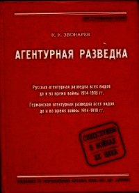 Агентурная разведка. Книга первая. Русская агентурная разведка всех видов до и во время войны 1914-1 - Звонарев Константин Кириллович