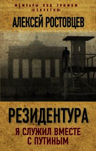 Резидентура. Я служил вместе с Путиным - Ростовцев Алексей Александрович (смотреть онлайн бесплатно книга .txt) 📗