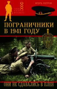 Пограничники в 1941 году. Они не сдавались в плен - Петров Игорь (лучшие бесплатные книги TXT) 📗