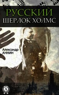 Русский Шерлок Холмс - Аннин Александр Александрович (книги без регистрации бесплатно полностью .TXT) 📗