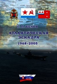 Атлантическая эскадра 1968–2005 - Белов Геннадий Петрович (книги TXT) 📗