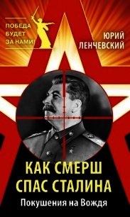 Как СМЕРШ спас Сталина. Покушения на Вождя - Ленчевский Юрий Сергеевич (электронная книга .TXT) 📗