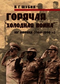 Горячая «холодная война»: Юг Африки (1960-1990 гг.) - Шубин Владимир Григорьевич (книги онлайн бесплатно без регистрации полностью txt) 📗