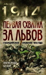 Первая схватка за Львов. Галицийское сражение 1914 года - Белой Александр Сергеевич (читать полные книги онлайн бесплатно .txt) 📗