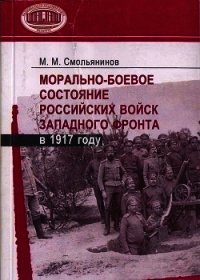 Морально-боевое состояние российских войск Западного фронта в 1917 году - Смольянинов Михаил Митрофанович