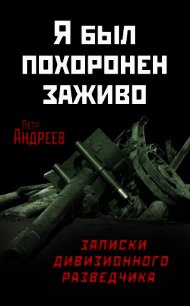 Я был похоронен заживо. Записки дивизионного разведчика - Андреев Петр Харитонович (бесплатные книги онлайн без регистрации .txt) 📗