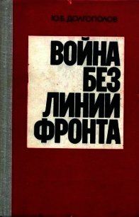 Война без линии фронта - Долгополов Юрий Борисович (читаемые книги читать онлайн бесплатно полные .txt) 📗