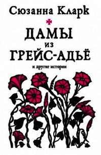 Дамы из Грейс-Адьё и другие истории (сборник) - Кларк Сюзанна (читать полностью книгу без регистрации .txt) 📗