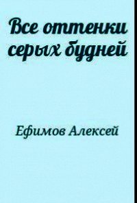 Все оттенки серых будней - Ефимов Алексей Алексеевич (читать книги онлайн полные версии .txt) 📗