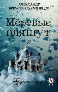 Мёртвые пляшут - Бреусенко-Кузнецов Александр Анатольевич (читать книги онлайн .TXT) 📗